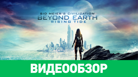 Sid Meier's Civilization: Beyond Earth - Rising Tide: Видеообзор