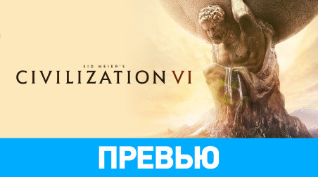 Sid Meier's Civilization VI: Превью