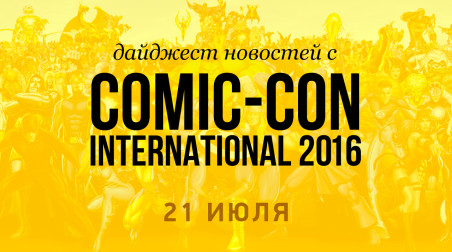 Дайджест новостей с Comic-Con International 2016 (21 июля)