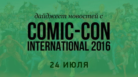 Дайджест новостей с Comic-Con International 2016 (24 июля)