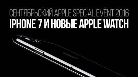 Сентябрьский Apple Special Event 2016: iPhone 7 и новые Apple Watch