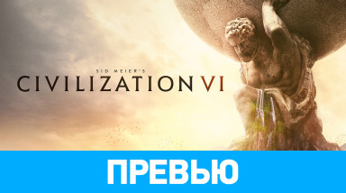 Sid Meier's Civilization VI: Превью по пресс-версии