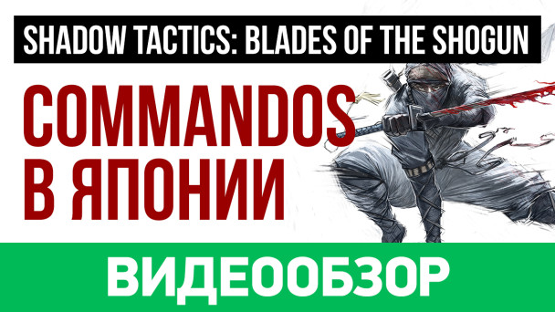 Shadow Tactics: Blades of the Shogun: Видеообзор
