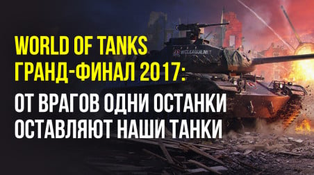 World of Tanks — гранд-финал 2017: от врагов одни останки оставляют наши танки