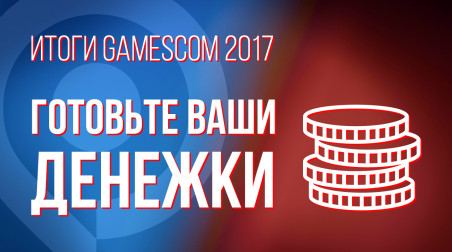Итоги gamescom 2017: готовьте ваши денежки