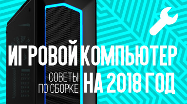 Игровой компьютер на 2018-й год — советы по грамотной сборке