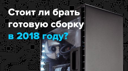 Стоит ли брать готовую сборку в 2018 году?