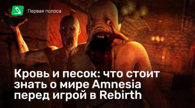 Кровь и песок: что стоит знать о мире Amnesia перед игрой в Rebirth