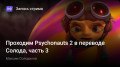 Проходим Psychonauts 2 в переводе Солода, часть 3