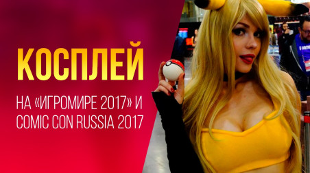 Косплей на «Игромире 2017» и Comic Con Russia 2017