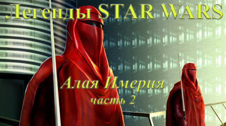 Легенды STAR WARS: Алая Империя. Часть 2.