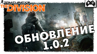 The Division | ПАТЧ 1.0.2 ПОДРОБНОСТИ