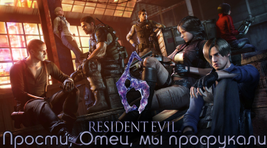 Прости, Отец, мы профукали Resident Evil 6 [часть 1]