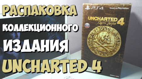 Распаковка: Коллеционного издания Uncharted 4: A Thief's End