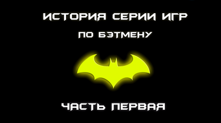 История серии игр по Бэтмену. (Часть 1)