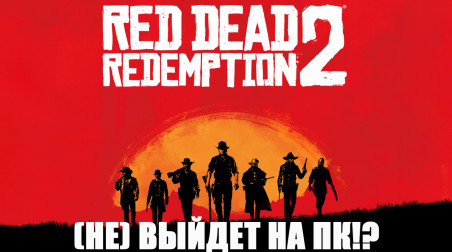Red Dead Redemption 2 (НЕ) ВЫЙДЕТ НА ПК!?