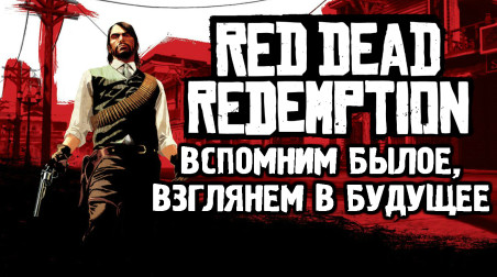 Red Dead Redemption Вспомним былое, взглянем в будущее