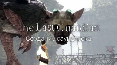 The Last Guardian — Making The Music | На русском | RUS VO