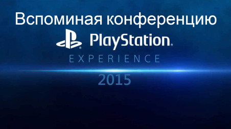 Вспоминая конференцию PlayStation Experience 2015