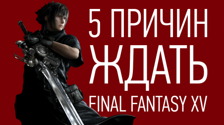 5 причин ждать Final Fantasy XV