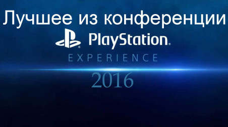 Лучшее из конференции PlayStation Experience 2016 [Мечта моей жизни]