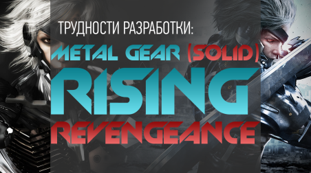 Трудности разработки — Metal Gear (Solid) Rising: Revengeance