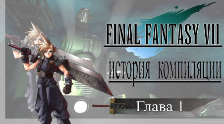 История Компиляции Final Fantasy VII. Глава I.