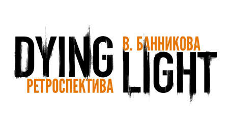 Ретроспектива Dying Light В. Банникова