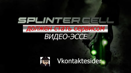 Почему Splinter Cell должен стать сервисом (видео-эссе) + текстовая версия