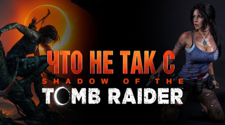Что не так с Shadow of the Tomb Raider.