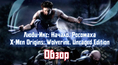 Обзор: X-Men Origins: Wolverine. Uncaged Edition / Люди-Икс. Начало: Росомаха