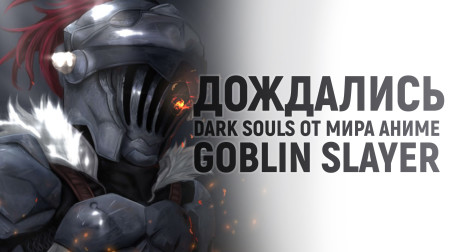 Наконец-то дождались Dark Souls от мира аниме — Goblin Slayer