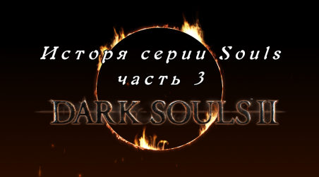 История серии Souls, часть 3: Dark Souls 2 (видео)