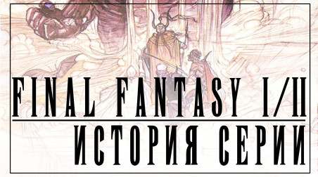 История серии Final Fantasy часть 1. Final Fantasy I и Final Fantasy II. Зарождение Square