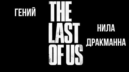 Гений Нила Дракманна: The Last of Us