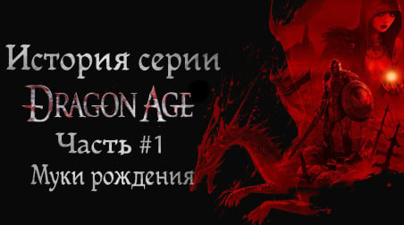 История серии Dragon Age. Часть №1. Муки рождения