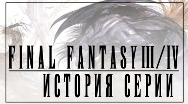 История серии Final Fantasy часть 2. Final Fantasy III и Final Fantasy IV. Переход на новый этап