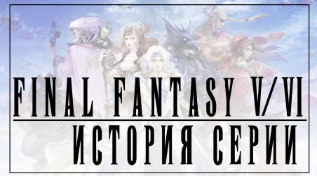 История серии Final Fantasy часть 3. Final Fantasy V и Final Fantasy VI. Финал прекрасной эпохи