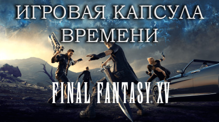 Final Fantasy 15 — Обзор игровой капсулы времени