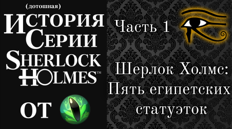 (дотошная) История серии Sherlock Holmes от Frogwares. Часть 1. «Пять египетских статуэток».