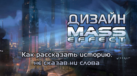 Видеоверсия — «Дизайн Mass Effect: Как рассказать историю, не сказав ни слова. Первая часть»