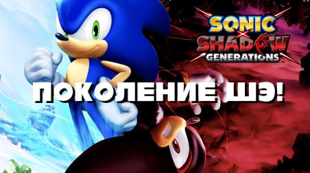 ПОКОЛЕНИЕ ШЭ — Sonic x Shadow Generations