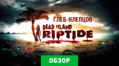 Dead Island: Riptide: Обзор