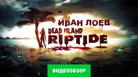 Dead Island: Riptide: Видеообзор
