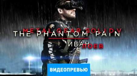 Metal Gear Solid V: The Phantom Pain: Видеопревью