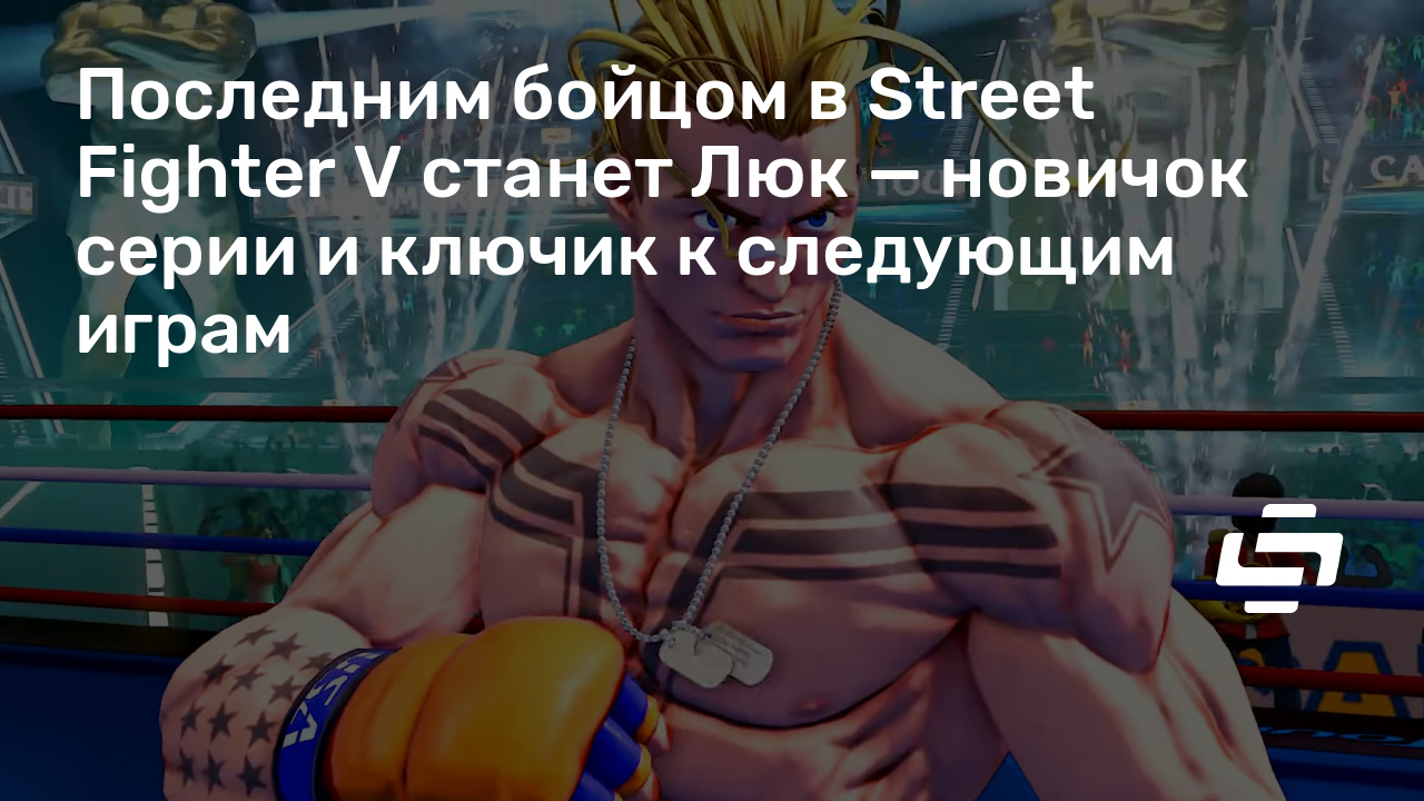 The last fighter in Street Fighter V will be Luke - the newcomer to the