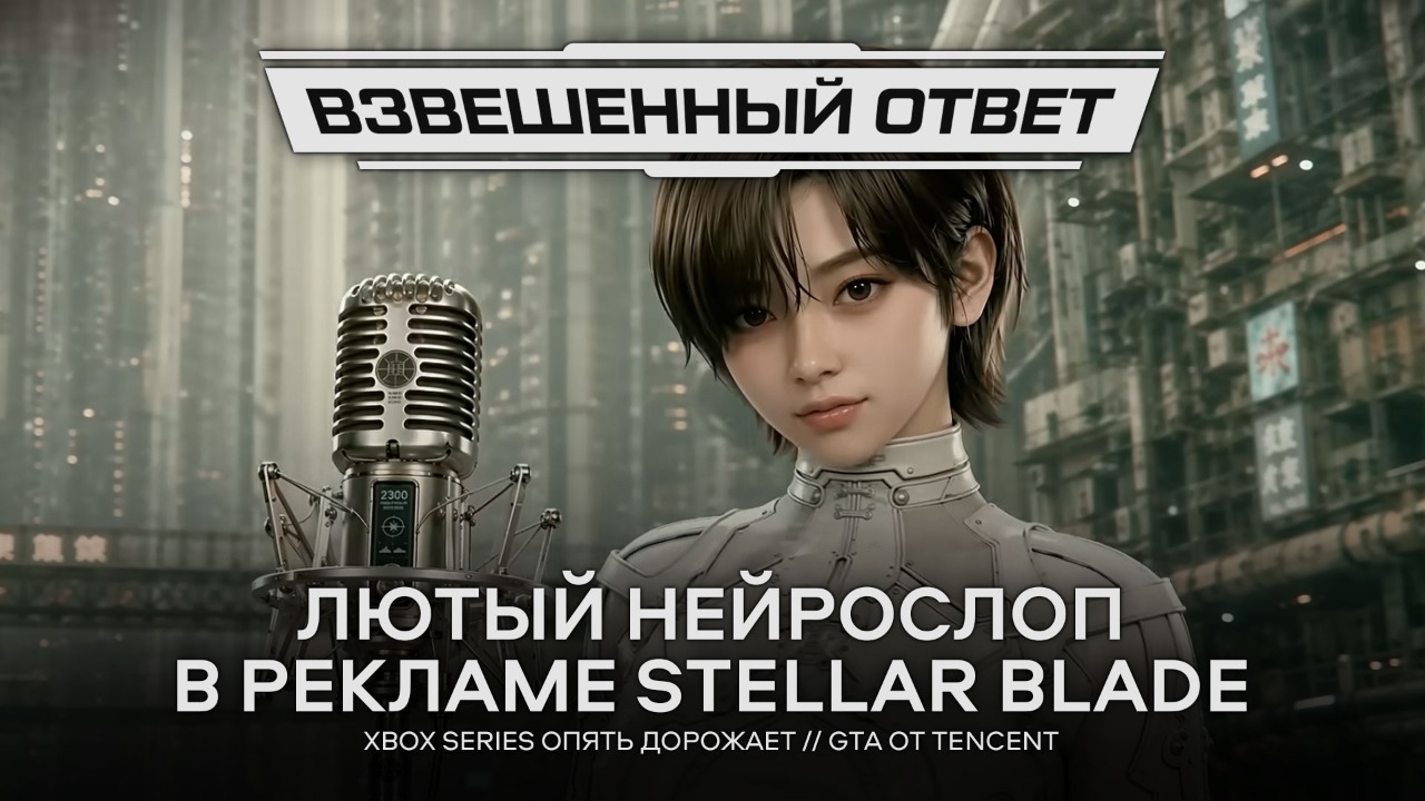 ЛЮТЫЙ НЕЙРОСЛОП В РЕКЛАМЕ STELLAR BLADE // XBOX SERIES ОПЯТЬ ДОРОЖАЕТ // GTA ОТ TENCENT [ВО]