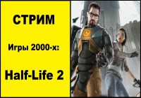 Стрим по играм 2000-х: Half-Life 2