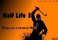 Half Life 3 — Игры из стазиса №12. 1-я часть.