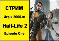 Стрим по играм 2000-х: Half-Life 2 Episode One
